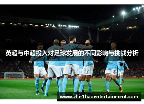 英超与中超投入对足球发展的不同影响与挑战分析 英超与中超投入对足球发展的不同影响与挑战分析