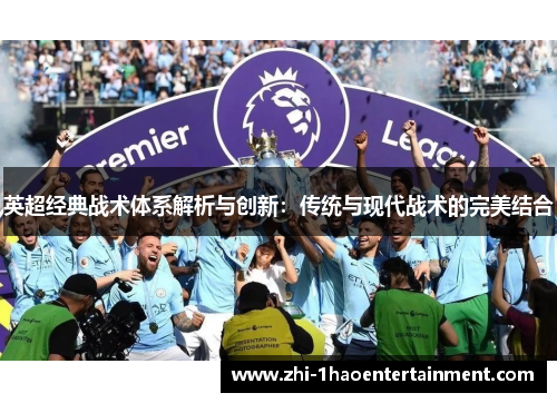 英超经典战术体系解析与创新:传统与现代战术的完美结合 英超经典战术体系解析与创新:传统与现代战术的完美结合