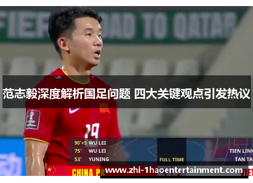 范志毅深度解析国足问题 四大关键观点引发热议 范志毅深度解析国足问题 四大关键观点引发热议