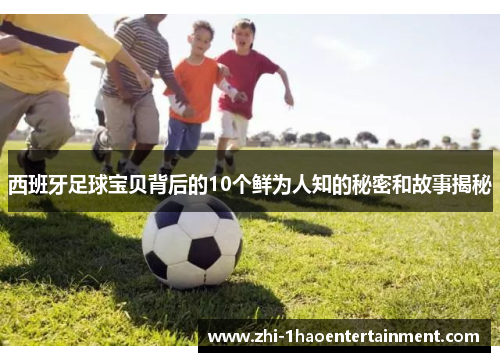 西班牙足球宝贝背后的10个鲜为人知的秘密和故事揭秘