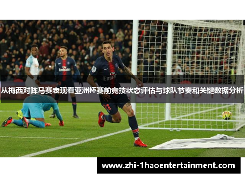 从梅西对阵马赛表现看亚洲杯赛前竞技状态评估与球队节奏和关键数据分析 从梅西对阵马赛表现看亚洲杯赛前竞技状态评估与球队节奏和关键数据分析