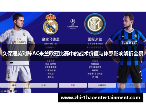 久保建英对阵AC米兰欧冠比赛中的战术价值与体系影响解析全景 久保建英对阵AC米兰欧冠比赛中的战术价值与体系影响解析全景