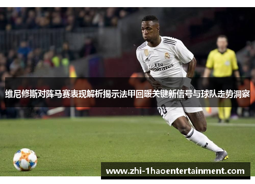 维尼修斯对阵马赛表现解析揭示法甲回暖关键新信号与球队走势洞察 维尼修斯对阵马赛表现解析揭示法甲回暖关键新信号与球队走势洞察