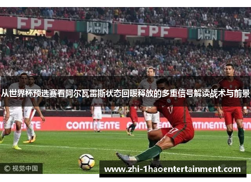 从世界杯预选赛看阿尔瓦雷斯状态回暖释放的多重信号解读战术与前景