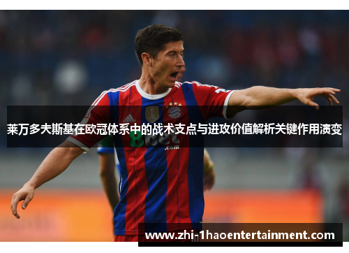 莱万多夫斯基在欧冠体系中的战术支点与进攻价值解析关键作用演变 莱万多夫斯基在欧冠体系中的战术支点与进攻价值解析关键作用演变