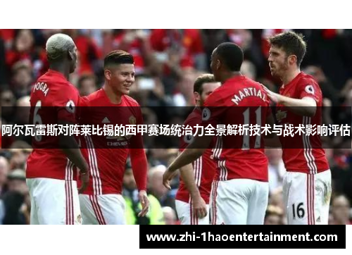 阿尔瓦雷斯对阵莱比锡的西甲赛场统治力全景解析技术与战术影响评估