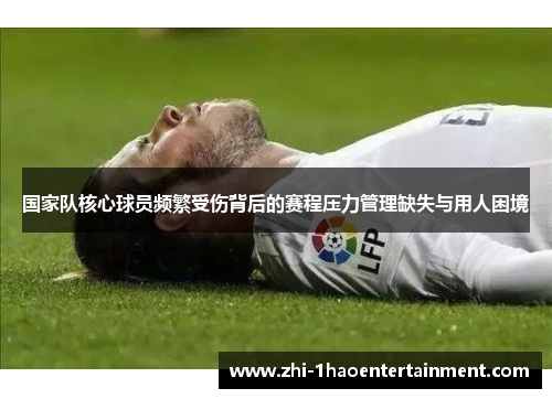 国家队核心球员频繁受伤背后的赛程压力管理缺失与用人困境