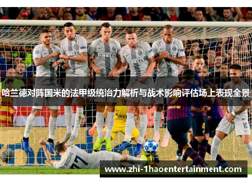哈兰德对阵国米的法甲级统治力解析与战术影响评估场上表现全景 哈兰德对阵国米的法甲级统治力解析与战术影响评估场上表现全景