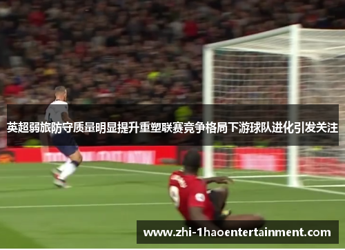 英超弱旅防守质量明显提升重塑联赛竞争格局下游球队进化引发关注