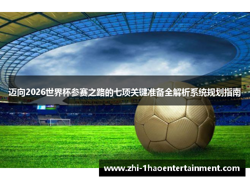 迈向2026世界杯参赛之路的七项关键准备全解析系统规划指南 迈向2026世界杯参赛之路的七项关键准备全解析系统规划指南