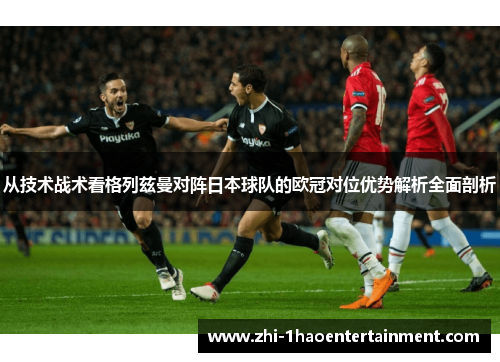 从技术战术看格列兹曼对阵日本球队的欧冠对位优势解析全面剖析
