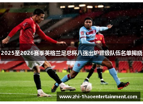 2025至2026赛季英格兰足总杯八强出炉晋级队伍名单揭晓