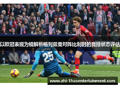 以欧冠表现为镜解析格列兹曼对阵比利时的竞技状态评估 以欧冠表现为镜解析格列兹曼对阵比利时的竞技状态评估