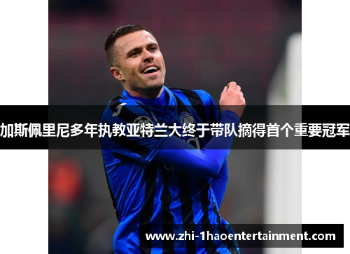 加斯佩里尼多年执教亚特兰大终于带队摘得首个重要冠军