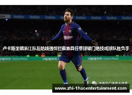 卢卡斯坐镇浙江队后防线强悍拦截兼具任意球破门绝技成球队胜负手