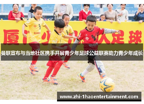 曼联宣布与当地社区携手开展青少年足球公益联赛助力青少年成长 曼联宣布与当地社区携手开展青少年足球公益联赛助力青少年成长