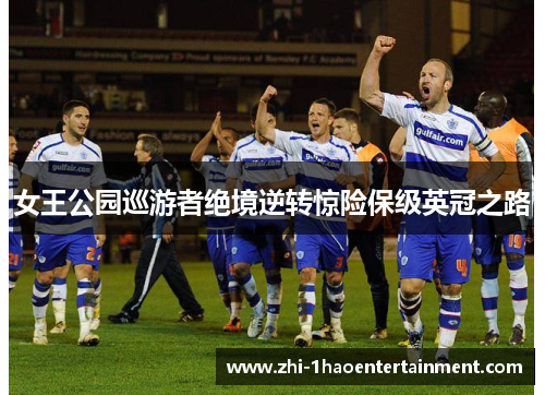 女王公园巡游者绝境逆转惊险保级英冠之路 女王公园巡游者绝境逆转惊险保级英冠之路