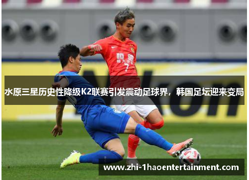 水原三星历史性降级K2联赛引发震动足球界,韩国足坛迎来变局 水原三星历史性降级K2联赛引发震动足球界,韩国足坛迎来变局