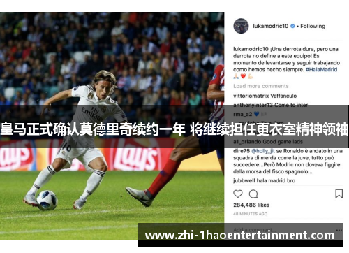 皇马正式确认莫德里奇续约一年 将继续担任更衣室精神领袖 皇马正式确认莫德里奇续约一年 将继续担任更衣室精神领袖