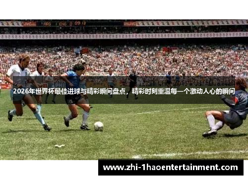2026年世界杯最佳进球与精彩瞬间盘点,精彩时刻重温每一个激动人心的瞬间 2026年世界杯最佳进球与精彩瞬间盘点,精彩时刻重温每一个激动人心的瞬间