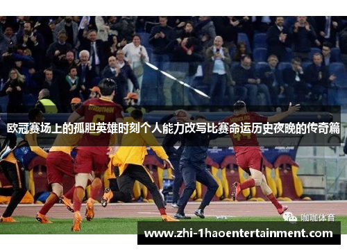 欧冠赛场上的孤胆英雄时刻个人能力改写比赛命运历史夜晚的传奇篇