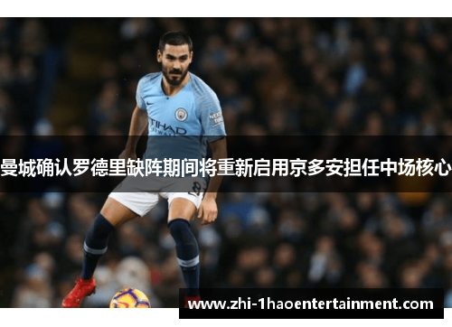 曼城确认罗德里缺阵期间将重新启用京多安担任中场核心