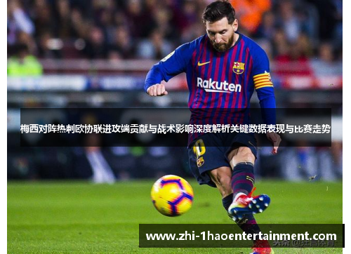 梅西对阵热刺欧协联进攻端贡献与战术影响深度解析关键数据表现与比赛走势