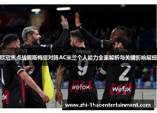 欧冠焦点战奥斯梅恩对阵AC米兰个人能力全面解析与关键影响展现 欧冠焦点战奥斯梅恩对阵AC米兰个人能力全面解析与关键影响展现